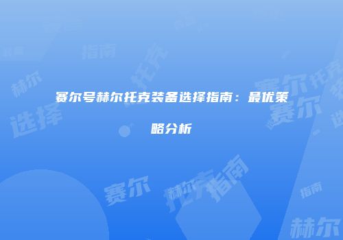 赛尔号赫尔托克装备选择指南：最优策略分析