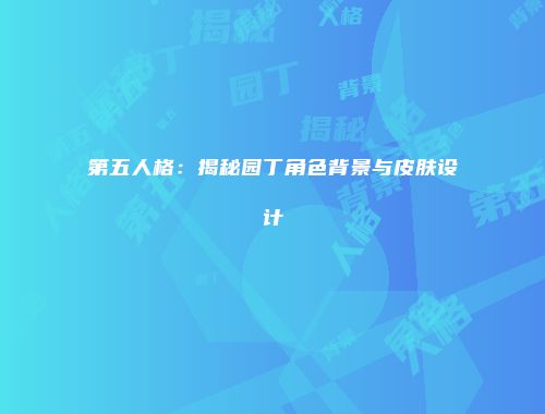第五人格：揭秘园丁角色背景与皮肤设计