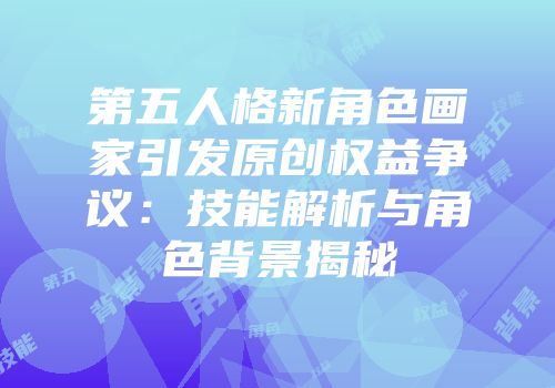 第五人格新角色画家引发原创权益争议：技能解析与角色背景揭秘