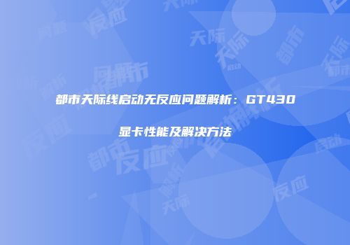 都市天际线启动无反应问题解析：GT430显卡性能及解决方法