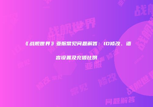 《战舰世界》亚服常见问题解答：ID修改、语言设置及充值比例