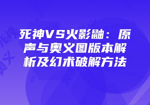 死神VS火影鼬：原声与奥义图版本解析及幻术破解方法