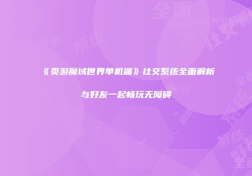 《页游魔域世界单机端》社交系统全面解析与好友一起畅玩无障碍