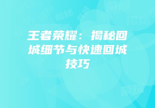 王者荣耀：揭秘回城细节与快速回城技巧
