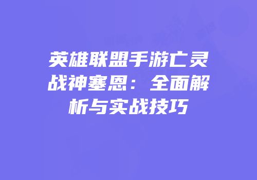 英雄联盟手游亡灵战神塞恩：全面解析与实战技巧