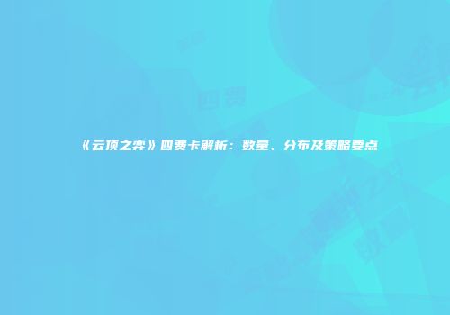 《云顶之弈》四费卡解析：数量、分布及策略要点