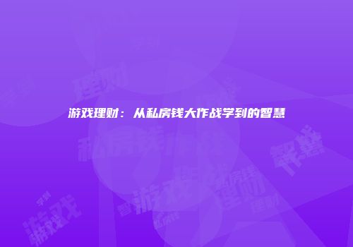 游戏理财：从私房钱大作战学到的智慧