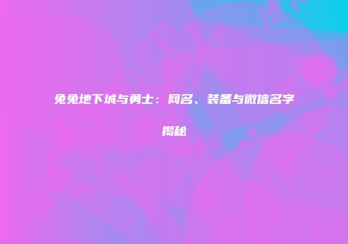 兔兔地下城与勇士：网名、装备与微信名字揭秘