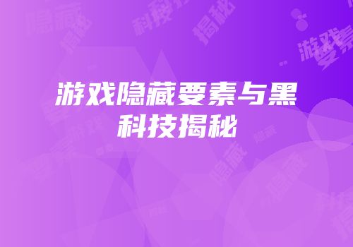 游戏隐藏要素与黑科技揭秘