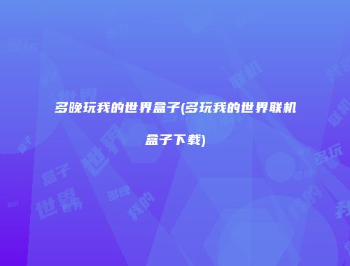 多晚玩我的世界盒子(多玩我的世界联机盒子下载)