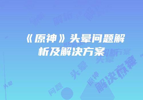 《原神》头晕问题解析及解决方案