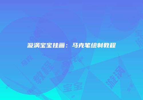 漩涡宝宝挂画：马克笔绘制教程