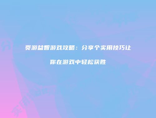 页游益智游戏攻略：分享个实用技巧让你在游戏中轻松获胜