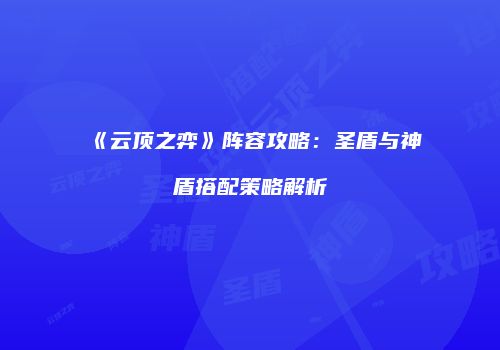 《云顶之弈》阵容攻略：圣盾与神盾搭配策略解析