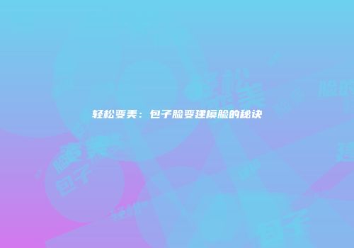 轻松变美：包子脸变建模脸的秘诀