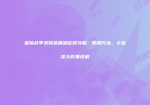 星际战甲武器延展适配器攻略：使用方法、卡选择与效果详解
