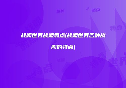 战舰世界战舰弱点(战舰世界各种战舰的特点)