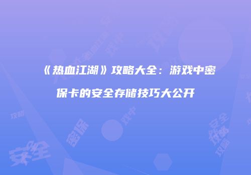 《热血江湖》攻略大全：游戏中密保卡的安全存储技巧大公开