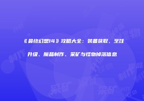 《最终幻想14》攻略大全：装备获取、烹饪升级、魔晶制作、采矿与怪物掉落信息
