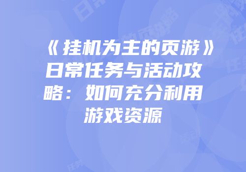 《挂机为主的页游》日常任务与活动攻略：如何充分利用游戏资源