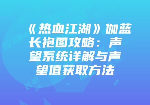 《热血江湖》伽蓝长袍图攻略：声望系统详解与声望值获取方法