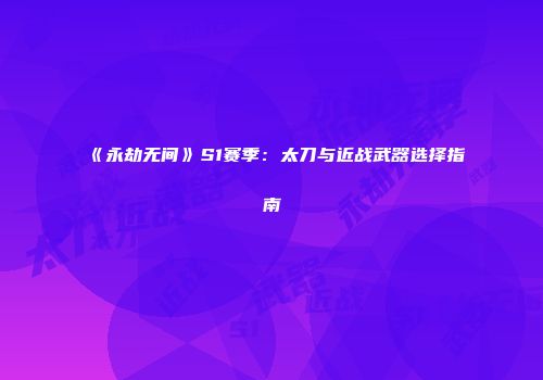 《永劫无间》S1赛季：太刀与近战武器选择指南