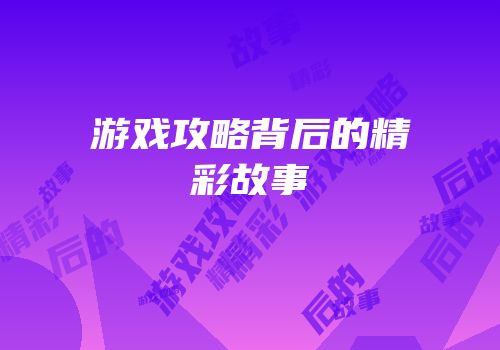游戏攻略背后的精彩故事