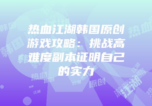 热血江湖韩国原创游戏攻略：挑战高难度副本证明自己的实力