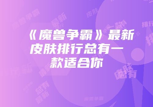 《魔兽争霸》最新皮肤排行总有一款适合你