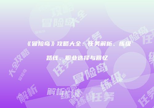 《冒险岛》攻略大全：任务解析、练级路线、职业选择与回忆