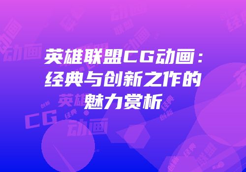 英雄联盟CG动画：经典与创新之作的魅力赏析