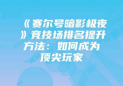 《赛尔号暗影极夜》竞技场排名提升方法：如何成为顶尖玩家
