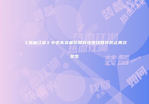《热血江湖》中丢失装备后如何快速找回并防止再次发生