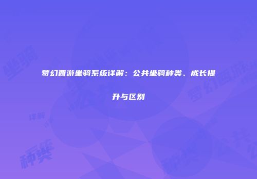 梦幻西游坐骑系统详解：公共坐骑种类、成长提升与区别