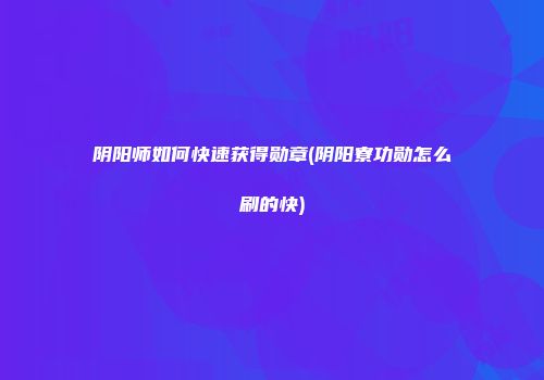 阴阳师如何快速获得勋章(阴阳寮功勋怎么刷的快)