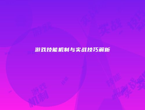 游戏技能机制与实战技巧解析