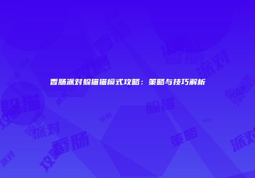 香肠派对躲猫猫模式攻略：策略与技巧解析