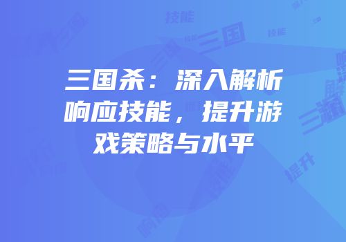 三国杀：深入解析响应技能，提升游戏策略与水平