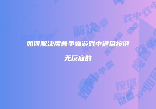 如何解决魔兽争霸游戏中键盘按键无反应的