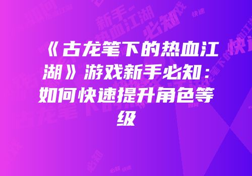 《古龙笔下的热血江湖》游戏新手必知：如何快速提升角色等级