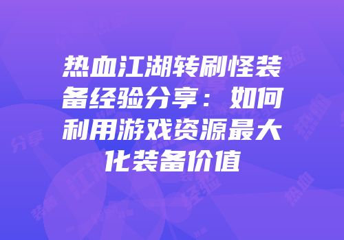 热血江湖转刷怪装备经验分享：如何利用游戏资源最大化装备价值