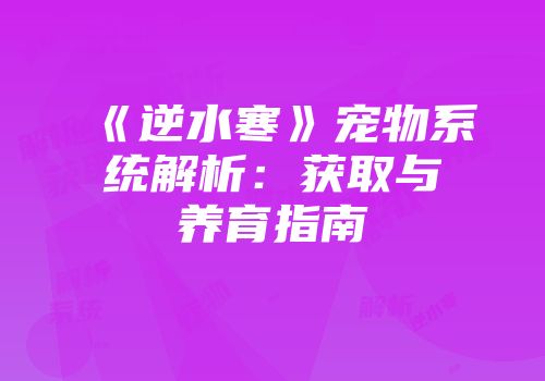 《逆水寒》宠物系统解析：获取与养育指南
