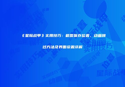 《星际战甲》实用技巧：截图保存位置、动画跳过方法及界面设置详解