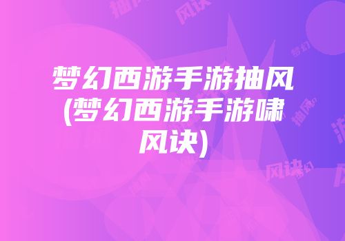 梦幻西游手游抽风(梦幻西游手游啸风诀)