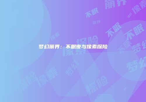 梦幻崩界：不眠夜与像素探险