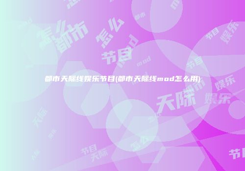 都市天际线娱乐节目(都市天际线mod怎么用)