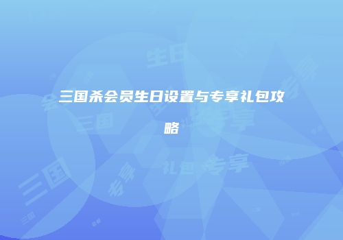三国杀会员生日设置与专享礼包攻略