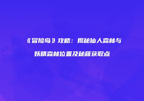 《冒险岛》攻略：揭秘仙人森林与妖精森林位置及秘籍获取点