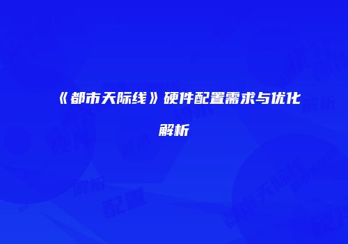 《都市天际线》硬件配置需求与优化解析