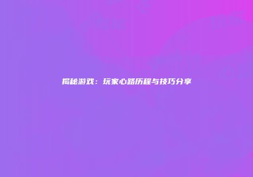 揭秘游戏：玩家心路历程与技巧分享